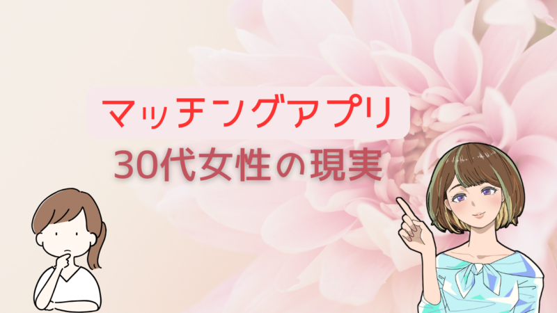 【これが現実】30代女性が本当に利用すべきマッチングアプリとより結婚に近づける方法