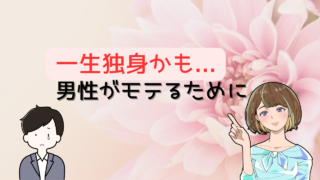 【知らないと独身覚悟かも?】男性が一生モテない原因と解決策を恋愛未経験だった筆者が紹介 