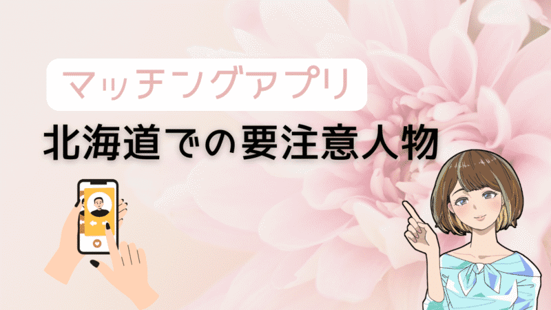 【知らないとヤバい】マッチングアプリで北海道の要注意人物を避ける方法とコスパ最強の出会い 