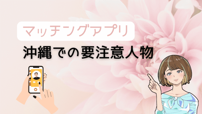 【知らないとヤバい】マッチングアプリで沖縄の要注意人物を避ける方法とコスパ最強の出会い